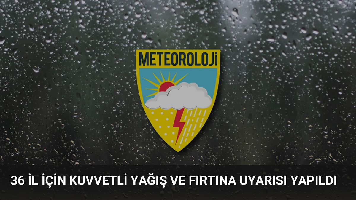 36 İl İçin Kuvvetli Yağış ve Fırtına Uyarısı Yapıldı
