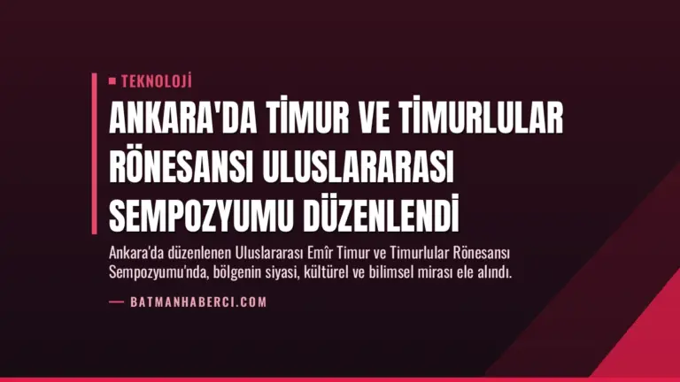 Ankara’da Timur ve Timurlular Rönesansı Uluslararası Sempozyumu Düzenlendi