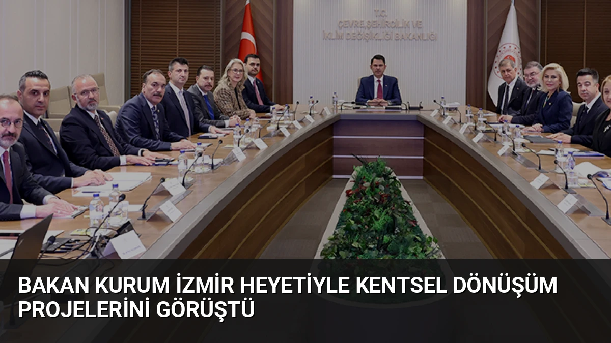 Bakan Kurum İzmir Heyetiyle Kentsel Dönüşüm Projelerini Görüştü