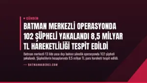 Batman Merkezli Operasyonda 102 Şüpheli Yakalandı 8,5 Milyar TL Hareketliliği Tespit Edildi