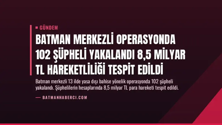 Batman Merkezli Operasyonda 102 Şüpheli Yakalandı 8,5 Milyar TL Hareketliliği Tespit Edildi