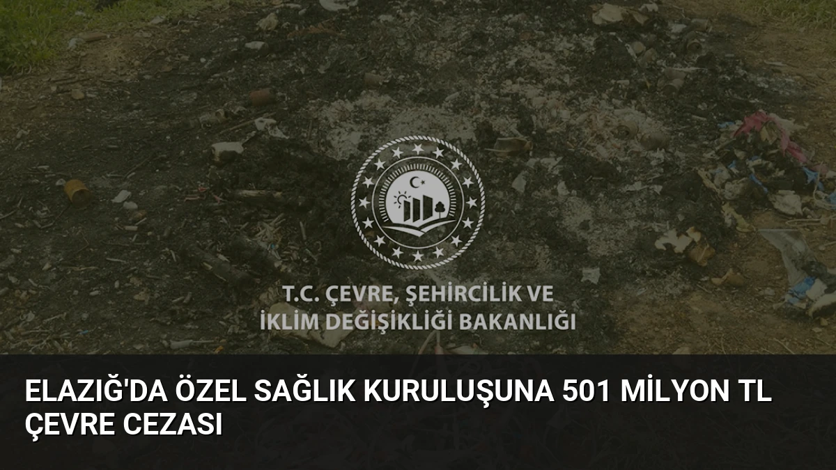 Elazığ’da Özel Sağlık Kuruluşuna 501 Milyon TL Çevre Cezası