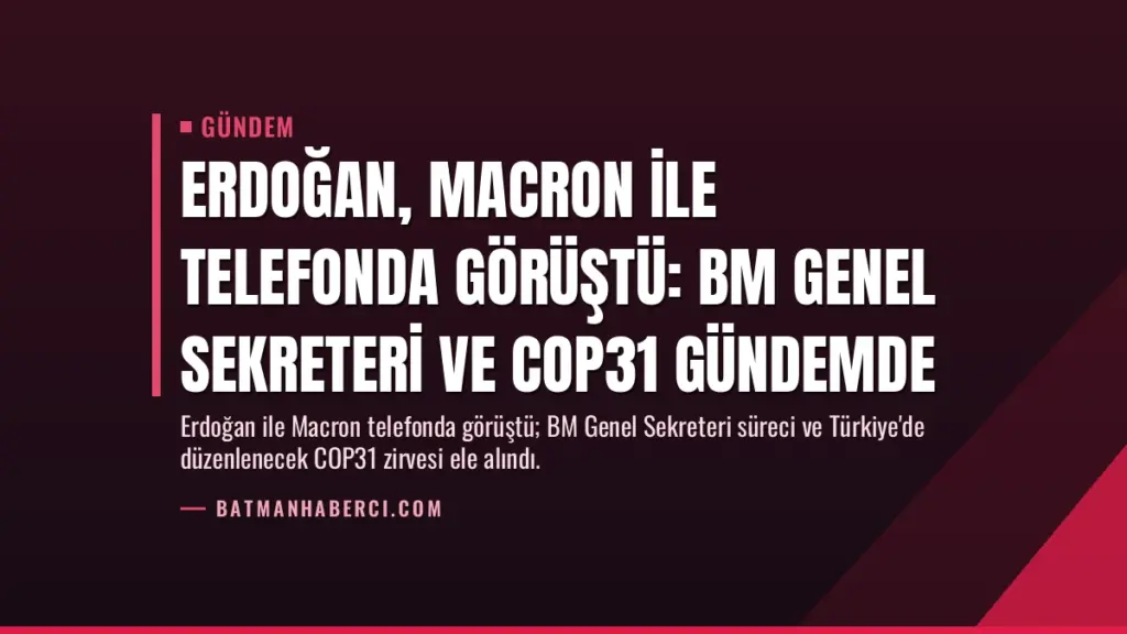 Erdoğan, Macron ile telefonda görüştü: BM Genel Sekreteri ve COP31 gündemde