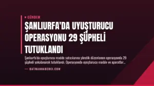 Şanlıurfa’da Uyuşturucu Operasyonu 29 Şüpheli Tutuklandı