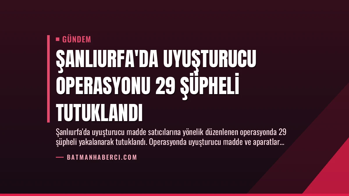 Şanlıurfa’da Uyuşturucu Operasyonu 29 Şüpheli Tutuklandı