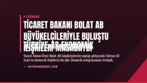 Ticaret Bakanı Bolat AB Büyükelçileriyle Buluştu
Türkiye-AB Ekonomik İlişkileri Masadaydı