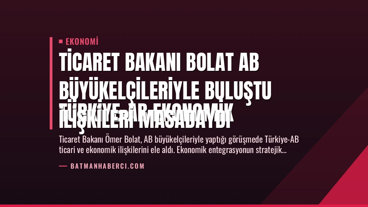 Ticaret Bakanı Bolat AB Büyükelçileriyle Buluştu
Türkiye-AB Ekonomik İlişkileri Masadaydı