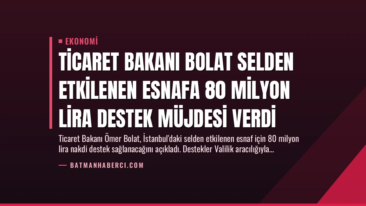 Ticaret Bakanı Bolat Selden Etkilenen Esnafa 80 Milyon Lira Destek Müjdesi Verdi