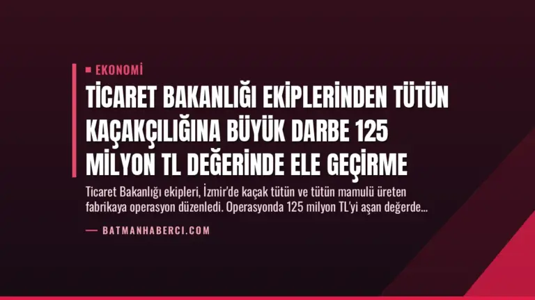 Ticaret Bakanlığı Ekiplerinden Tütün Kaçakçılığına Büyük Darbe 125 Milyon TL Değerinde Ele Geçirme