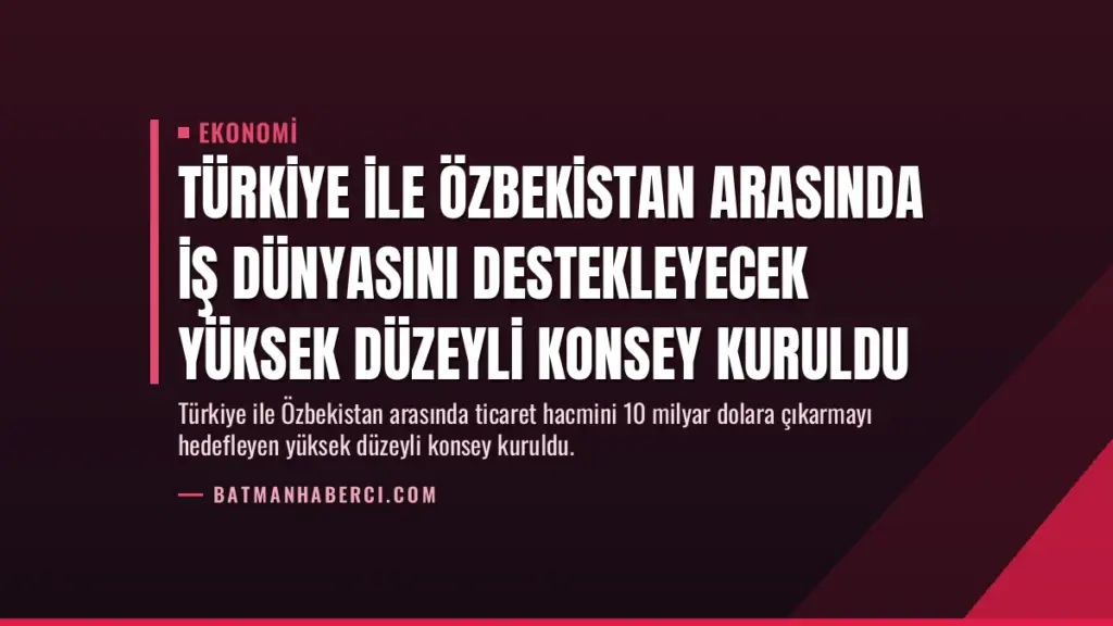 Türkiye ile Özbekistan arasında iş dünyasını destekleyecek yüksek düzeyli konsey kuruldu