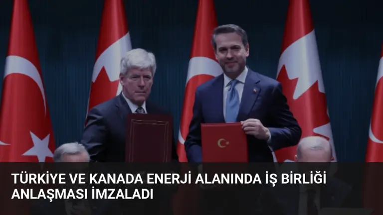 Türkiye ve Kanada Enerji Alanında İş Birliği Anlaşması İmzaladı